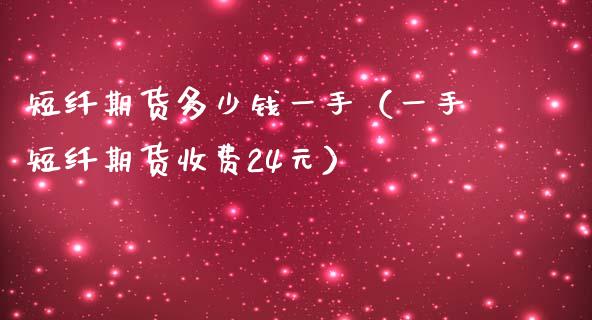 短纤期货多少钱一手（一手短纤期货收费24元）_https://wap.sdyuehang.cn_美股行情_第1张