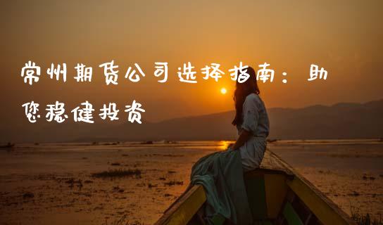 常州期货公司选择指南:助您稳健投资_产经新闻_第1张_产经新闻_债券资讯_新股申购_美股行情 常州期货公司选择指南:助您稳健投资_https://wap.sdyuehang.cn_产经新闻_第1张