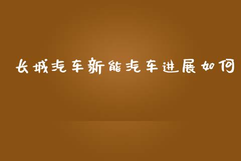 长城汽车新能汽车进展如何_https://wap.sdyuehang.cn_美股行情_第1张