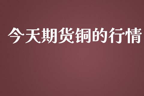 今天期货铜的行情_https://wap.sdyuehang.cn_新股申购_第1张