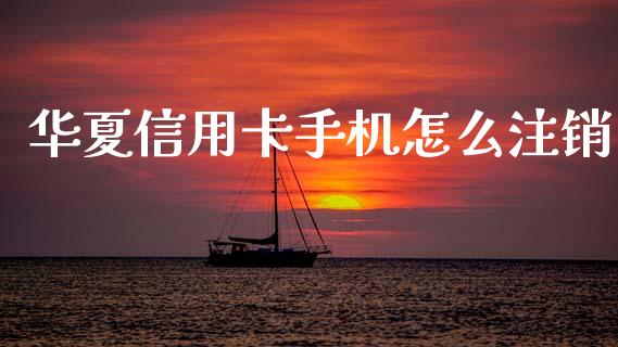 华夏信用卡手机怎么注销_https://wap.sdyuehang.cn_新股申购_第1张