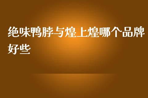 绝味鸭脖与煌上煌哪个品牌好些_https://wap.sdyuehang.cn_债券资讯_第1张