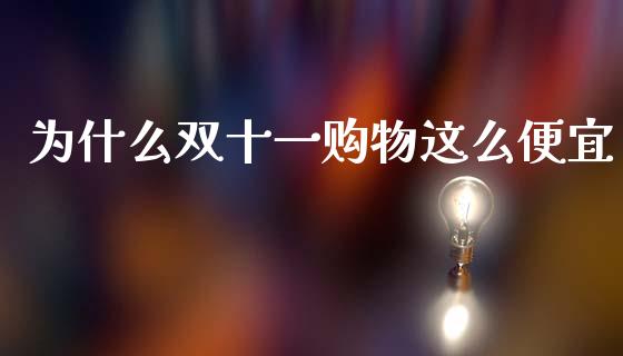 为什么双十一购物这么便宜_https://wap.sdyuehang.cn_新股申购_第1张