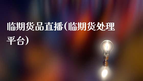 临期货品直播(临期货处理平台)_https://wap.sdyuehang.cn_产经新闻_第1张
