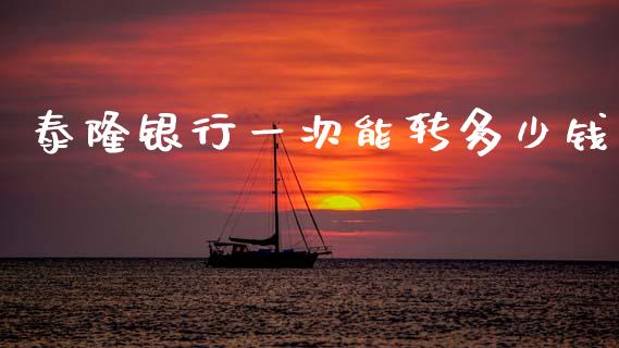 泰隆银行一次能转多少钱_https://wap.sdyuehang.cn_债券资讯_第1张