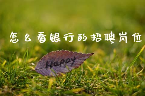 怎么看银行的招聘岗位_https://wap.sdyuehang.cn_产经新闻_第1张