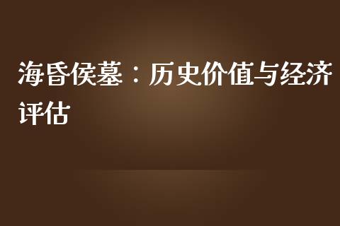 海昏侯墓：历史价值与经济评估_https://wap.sdyuehang.cn_债券资讯_第1张
