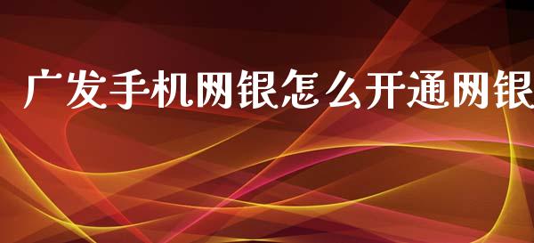 广发手机网银怎么开通网银_https://wap.sdyuehang.cn_新股申购_第1张