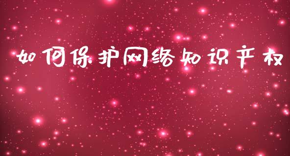 如何保护网络知识产权_https://wap.sdyuehang.cn_产经新闻_第1张