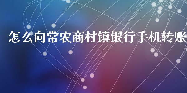 怎么向常农商村镇银行手机转账_https://wap.sdyuehang.cn_产经新闻_第1张