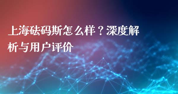 上海砝码斯怎么样？深度解析与用户评价_https://wap.sdyuehang.cn_债券资讯_第1张