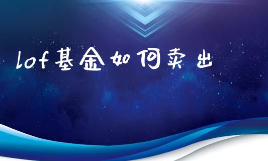 lof基金如何卖出_https://wap.sdyuehang.cn_新股申购_第1张