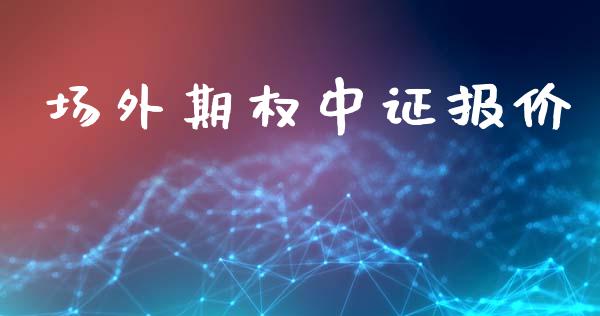 场外期权中证报价_https://wap.sdyuehang.cn_产经新闻_第1张