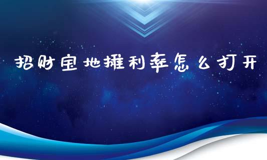 招财宝地摊利率怎么打开_https://wap.sdyuehang.cn_债券资讯_第1张