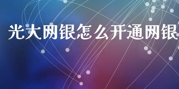 光大网银怎么开通网银_https://wap.sdyuehang.cn_美股行情_第1张