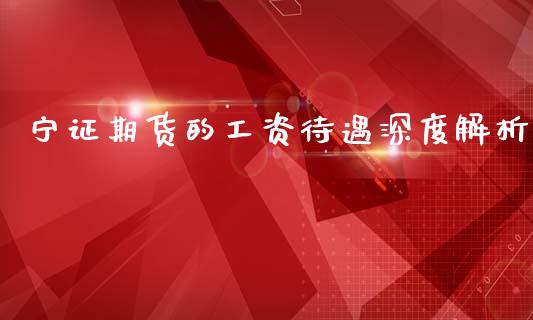 宁证期货的工资待遇深度解析_https://wap.sdyuehang.cn_美股行情_第1张