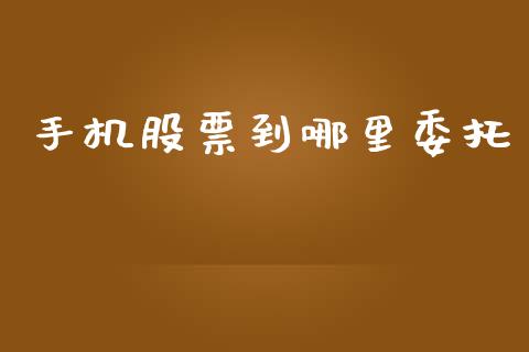 手机股票到哪里委托_https://wap.sdyuehang.cn_产经新闻_第1张
