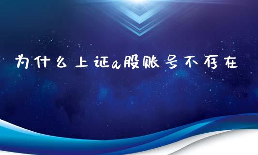 为什么上证a股账号不存在_https://wap.sdyuehang.cn_新股申购_第1张