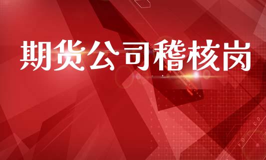 期货公司稽核岗_https://wap.sdyuehang.cn_债券资讯_第1张