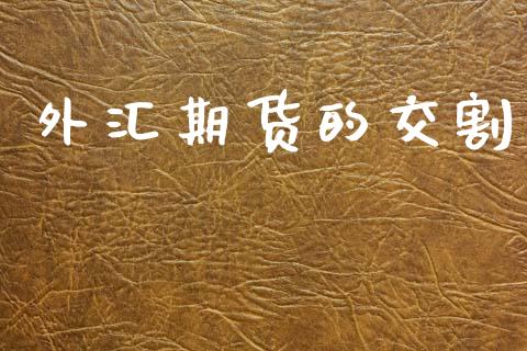外汇期货的交割_https://wap.sdyuehang.cn_产经新闻_第1张