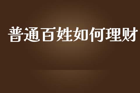 普通百姓如何理财_https://wap.sdyuehang.cn_新股申购_第1张