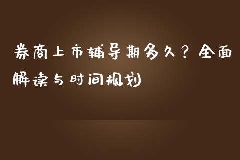 券商上市辅导期多久？全面解读与时间规划_https://wap.sdyuehang.cn_债券资讯_第1张
