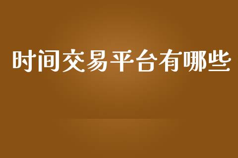 时间交易平台有哪些_https://wap.sdyuehang.cn_债券资讯_第1张