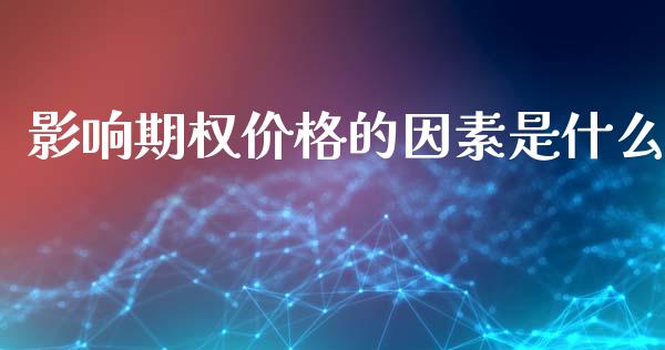 影响期权价格的因素是什么_https://wap.sdyuehang.cn_美股行情_第1张
