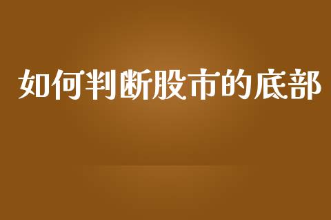 如何判断股市的底部_https://wap.sdyuehang.cn_美股行情_第1张