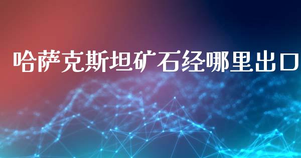 哈萨克斯坦矿石经哪里出口_https://wap.sdyuehang.cn_债券资讯_第1张
