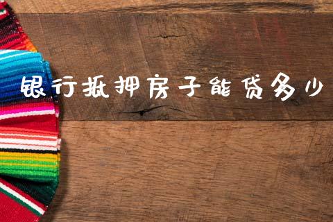 银行抵押房子能贷多少_https://wap.sdyuehang.cn_债券资讯_第1张