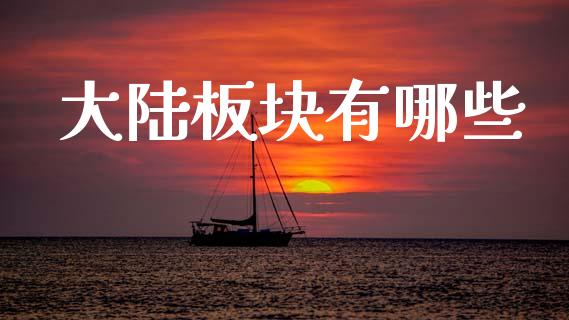 大陆板块有哪些_https://wap.sdyuehang.cn_产经新闻_第1张