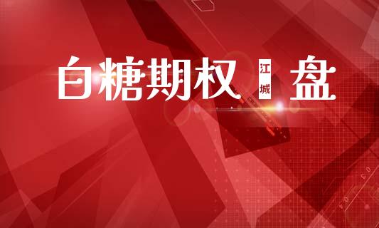 白糖期权亱盘_https://wap.sdyuehang.cn_新股申购_第1张