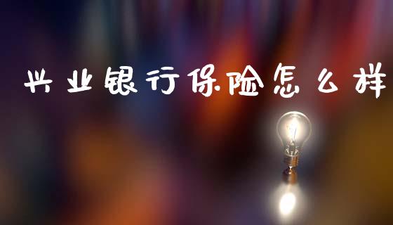 兴业银行保险怎么样_https://wap.sdyuehang.cn_新股申购_第1张