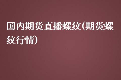 国内期货直播螺纹(期货螺纹行情)_https://wap.sdyuehang.cn_产经新闻_第1张