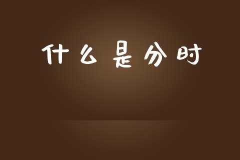 什么是分时_https://wap.sdyuehang.cn_新股申购_第1张