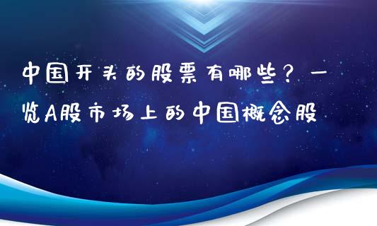 中国开头的股票有哪些？一览A股市场上的中国概念股_https://wap.sdyuehang.cn_产经新闻_第1张