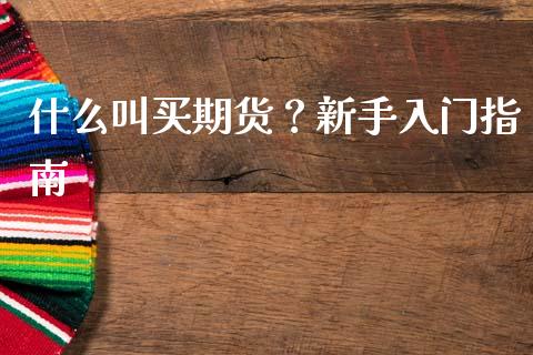 什么叫买期货?新手入门指南_债券资讯_第1张_产经新闻_债券资讯_新股申购_美股行情 什么叫买期货?新手入门指南_https://wap.sdyuehang.cn_债券资讯_第1张