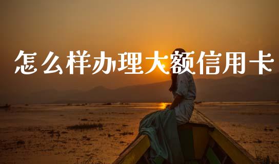 怎么样办理大额信用卡_https://wap.sdyuehang.cn_产经新闻_第1张