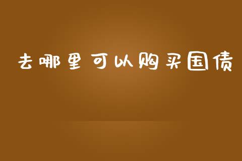 去哪里可以购买国债_https://wap.sdyuehang.cn_债券资讯_第1张