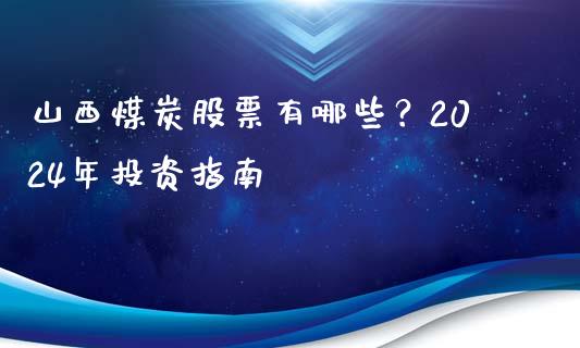 山西煤炭股票有哪些？2024年投资指南_https://wap.sdyuehang.cn_美股行情_第1张
