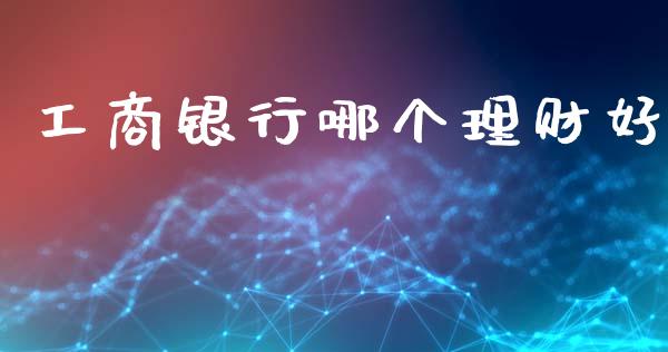 工商银行哪个理财好_https://wap.sdyuehang.cn_美股行情_第1张