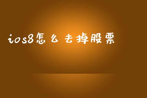 ios8怎么去掉股票_https://wap.sdyuehang.cn_美股行情_第1张