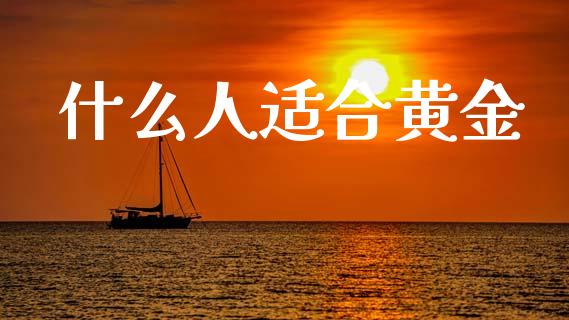 什么人适合黄金_https://wap.sdyuehang.cn_美股行情_第1张