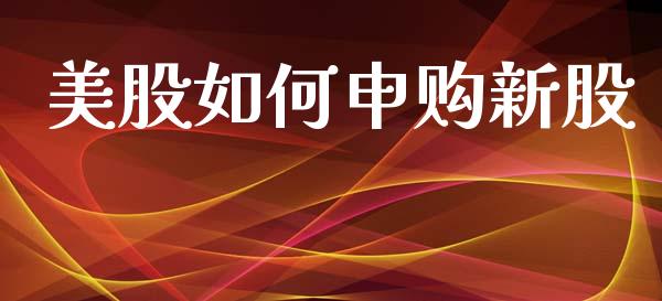 美股如何申购新股_https://wap.sdyuehang.cn_新股申购_第1张