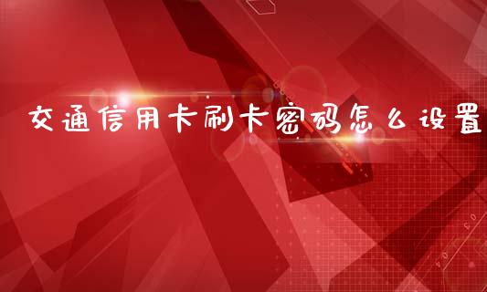 交通信用卡刷卡密码怎么设置_https://wap.sdyuehang.cn_新股申购_第1张