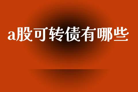 a股可转债有哪些_https://wap.sdyuehang.cn_债券资讯_第1张