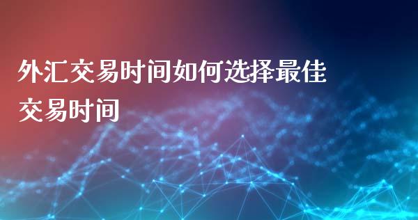 外汇交易时间如何选择最佳交易时间_https://wap.sdyuehang.cn_产经新闻_第1张