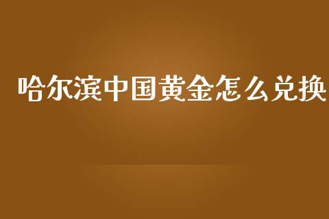 哈尔滨中国黄金怎么兑换_https://wap.sdyuehang.cn_美股行情_第1张