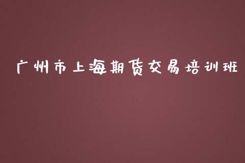 广州市上海期货交易培训班_https://wap.sdyuehang.cn_美股行情_第1张